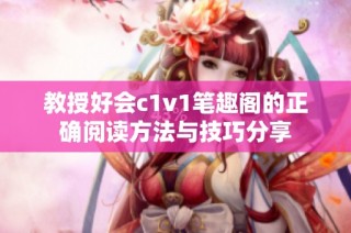 教授好會c1v1筆趣閣的正確閱讀方法與技巧分享