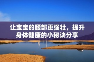 讓寶寶的腰部更強壯，提升身體健康的小秘訣分享