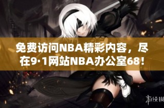 免費訪問NBA精彩內(nèi)容，盡在9·1網(wǎng)站NBA辦公室68！