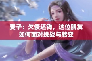 麥子：欠債還錢，這位朋友如何面對挑戰(zhàn)與轉(zhuǎn)變