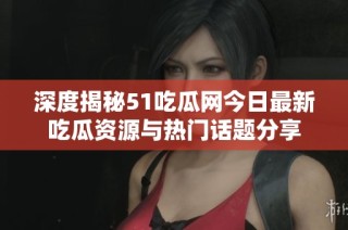 深度揭秘51吃瓜網(wǎng)今日最新吃瓜資源與熱門話題分享