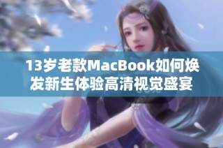 13歲老款MacBook如何煥發(fā)新生體驗(yàn)高清視覺盛宴