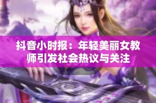抖音小時報：年輕美麗女教師引發(fā)社會熱議與關(guān)注