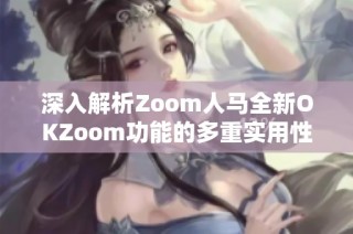 深入解析Zoom人馬全新OKZoom功能的多重實用性