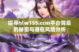 探尋hlw155.ccm平臺背后的秘密與潛在風險分析