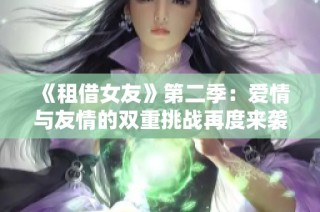 《租借女友》第二季：愛(ài)情與友情的雙重挑戰(zhàn)再度來(lái)襲