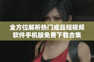 全方位解析熱門成品短視頻軟件手機版免費下載合集