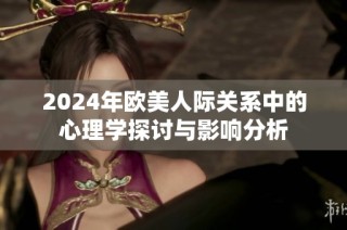 2024年歐美人際關(guān)系中的心理學(xué)探討與影響分析