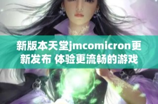 新版本天堂jmcomicron更新發(fā)布 體驗更流暢的游戲玩法