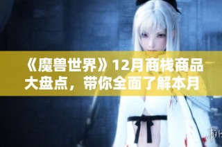 《魔獸世界》12月商棧商品大盤點，帶你全面了解本月新上線物品和活動
