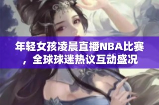 年輕女孩凌晨直播NBA比賽，全球球迷熱議互動盛況