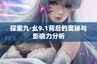 探索九·幺9.1背后的奧秘與影響力分析