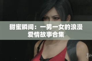 甜蜜瞬間：一男一女的浪漫愛情故事合集