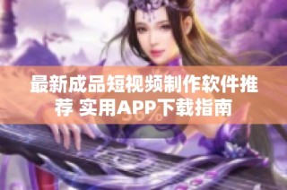 最新成品短視頻制作軟件推薦 實(shí)用APP下載指南