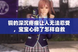 銅的深沉疼痛讓人無法忍受，寶寶心碎了怎樣自救