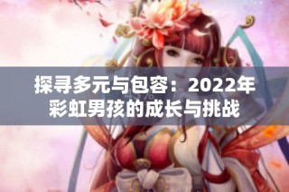 探尋多元與包容：2022年彩虹男孩的成長(zhǎng)與挑戰(zhàn)