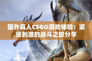國外真人CSGO游戲體驗(yàn)：緊張刺激的戰(zhàn)斗之旅分享