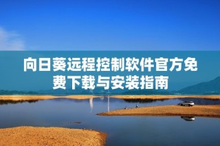 向日葵遠(yuǎn)程控制軟件官方免費(fèi)下載與安裝指南