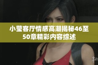 小瑩客廳情感高潮揭秘46至50章精彩內(nèi)容綜述
