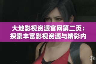 大地影視資源官網(wǎng)第二頁(yè)：探索豐富影視資源與精彩內(nèi)容的完美之旅