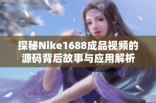 探秘Nike1688成品視頻的源碼背后故事與應(yīng)用解析
