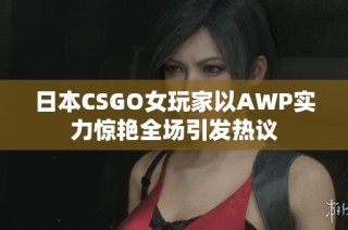 日本CSGO女玩家以AWP實(shí)力驚艷全場引發(fā)熱議