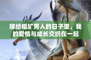 嫁給粗獷男人的日子里，我的愛情與成長交織在一起