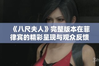 《八尺夫人》完整版本在菲律賓的精彩呈現(xiàn)與觀眾反饋綜述