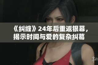 《糾纏》24年后重返銀幕，揭示時(shí)間與愛的復(fù)雜糾葛