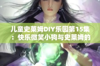 兒童史萊姆DIY樂園第15集：快樂微笑小狗與史萊姆的奇妙冒險