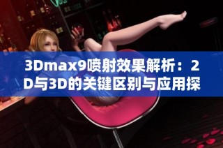 3Dmax9噴射效果解析：2D與3D的關鍵區(qū)別與應用探討