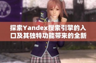 探索Yandex搜索引擎的入口及其獨(dú)特功能帶來的全新體驗(yàn)