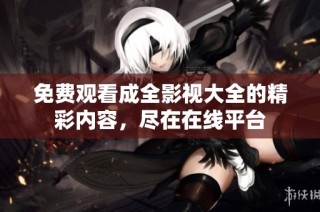 免費觀看成全影視大全的精彩內(nèi)容，盡在在線平臺