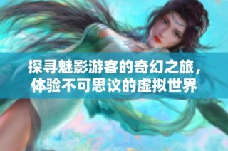探尋魅影游客的奇幻之旅，體驗(yàn)不可思議的虛擬世界