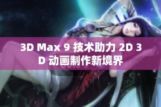 3D Max 9 技術助力 2D 3D 動畫制作新境界
