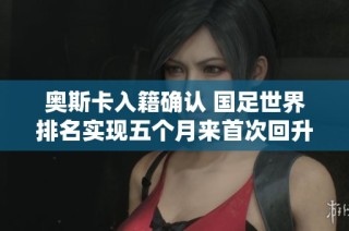 奧斯卡入籍確認 國足世界排名實現(xiàn)五個月來首次回升