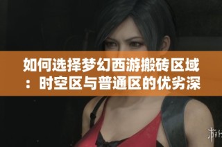 如何選擇夢(mèng)幻西游搬磚區(qū)域：時(shí)空區(qū)與普通區(qū)的優(yōu)劣深度解析