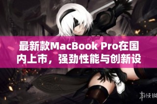 最新款MacBook Pro在國內(nèi)上市，強(qiáng)勁性能與創(chuàng)新設(shè)計并存