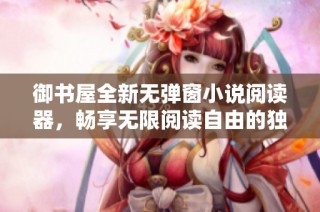 御書屋全新無彈窗小說閱讀器，暢享無限閱讀自由的獨特體驗