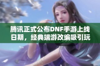 騰訊正式公布DNF手游上線日期，經典端游改編吸引玩家關注