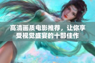 高清畫質(zhì)電影推薦，讓你享受視覺盛宴的十部佳作