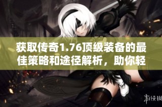 獲取傳奇1.76頂級(jí)裝備的最佳策略和途徑解析，助你輕松提升游戲?qū)嵙? class=