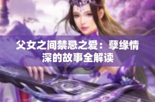 父女之間禁忌之愛：孽緣情深的故事全解讀