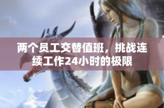兩個員工交替值班，挑戰(zhàn)連續(xù)工作24小時的極限