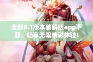 全新9.1版本破解版app下載，暢享無限精彩體驗！