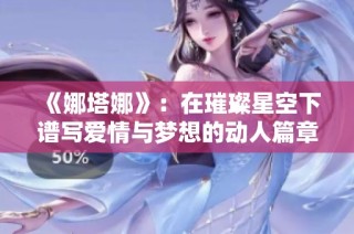 《娜塔娜》：在璀璨星空下譜寫愛情與夢想的動人篇章