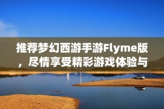 推薦夢(mèng)幻西游手游Flyme版，盡情享受精彩游戲體驗(yàn)與樂(lè)趣