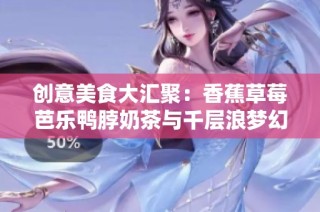 創(chuàng)意美食大匯聚：香蕉草莓芭樂鴨脖奶茶與千層浪夢(mèng)幻搭配