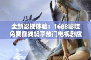 全新影視體驗(yàn)：1688影院免費(fèi)在線暢享熱門電視劇應(yīng)用推薦