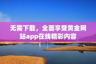 無需下載，全面享受黃金網(wǎng)站app在線精彩內(nèi)容